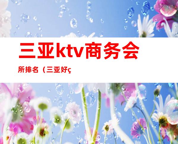 三亚ktv商务会所排名(三亚好玩的ktv)