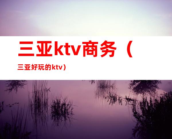 三亚ktv商务(三亚好玩的ktv)