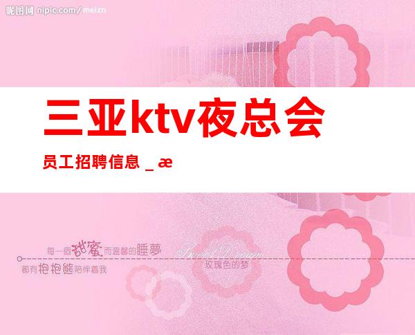 三亚ktv夜总会员工招聘信息＿无业绩要求无压力赚