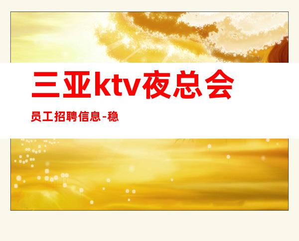 三亚ktv夜总会员工招聘信息-稳定捞钱温暖有爱-更高夜总会诚聘