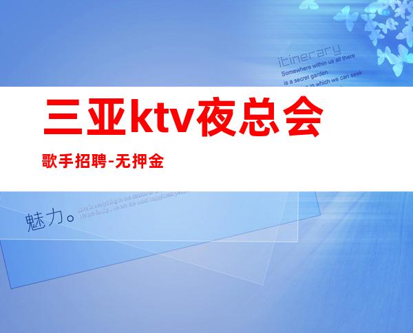 三亚ktv夜总会歌手招聘-无押金无ic卡