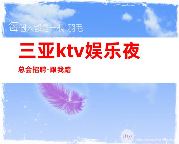 三亚ktv娱乐夜总会招聘-跟我踏实赚每天收入起步
