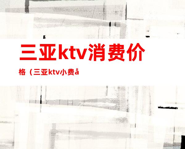三亚ktv消费价格（三亚ktv小费多少）