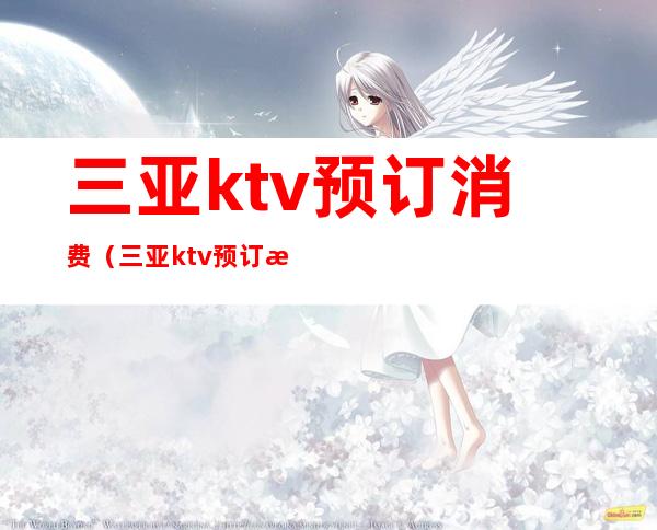 三亚ktv预订消费(三亚ktv预订消费多少钱)