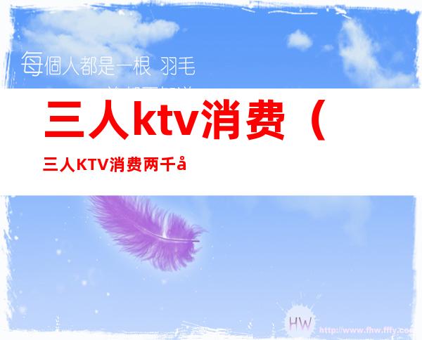 三人ktv消费(三人KTV消费两千八)