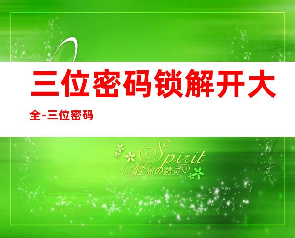 三位密码锁解开大全-三位密码行李箱的解锁方法?