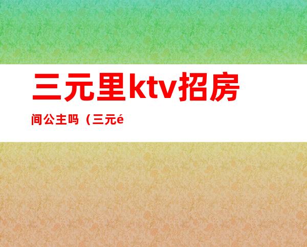 三元里ktv招房间公主吗(三元里金座ktv)