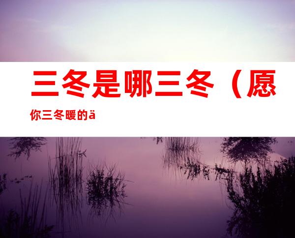 三冬是哪三冬(愿你三冬暖的三冬是哪三冬)