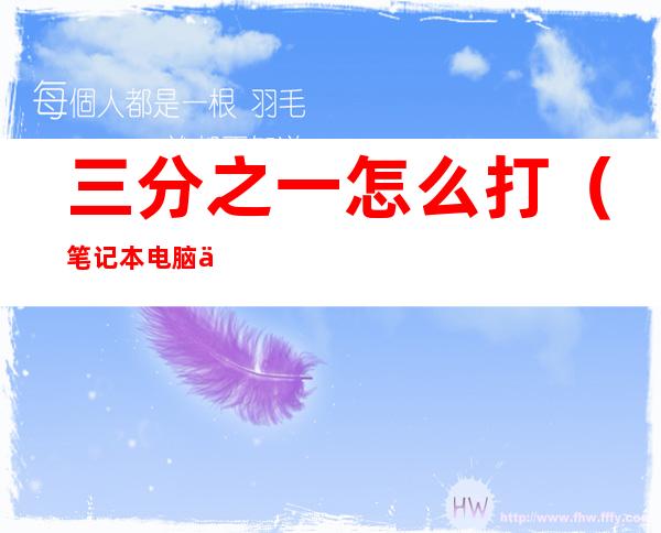 三分之一怎么打（笔记本电脑三分之一怎么打）