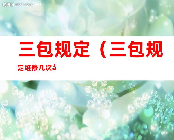 三包规定(三包规定维修几次可以换新)