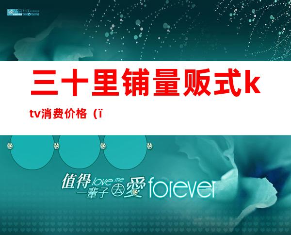三十里铺量贩式ktv消费价格()