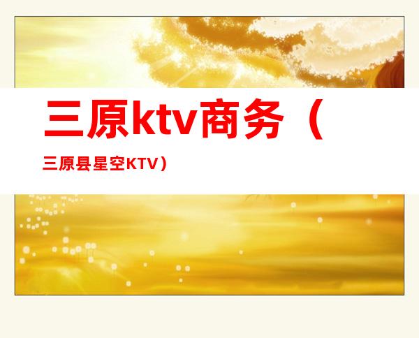 三原ktv商务(三原县星空KTV)