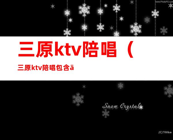 三原ktv陪唱(三原ktv陪唱包含什么)