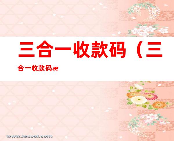 三合一收款码(三合一收款码怎么申请)