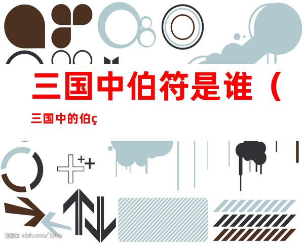 三国中伯符是谁(三国中的伯符是谁)