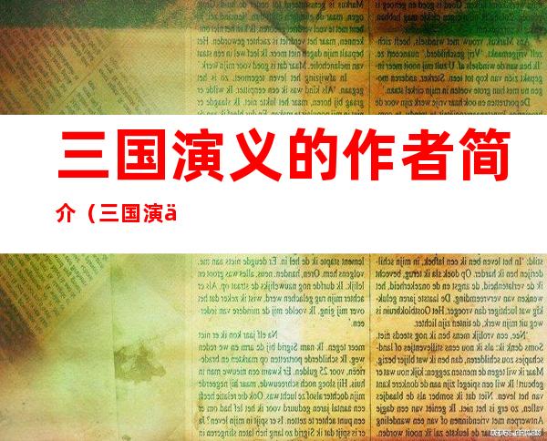 三国演义的作者简介（三国演义的作者简介是什么）