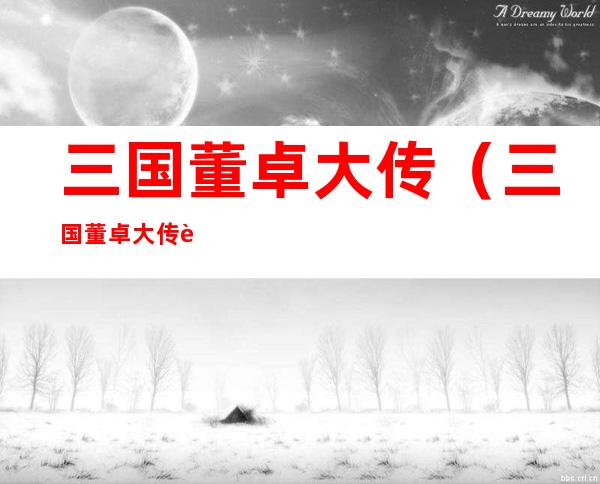 三国董卓大传(三国董卓大传董逸传下贴吧)