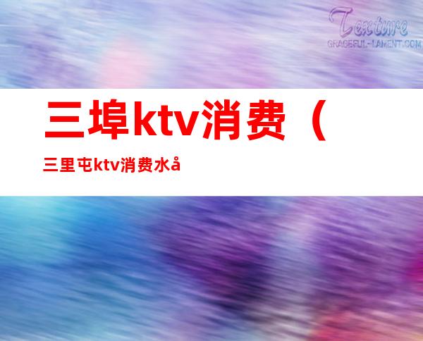 三埠ktv消费(三里屯ktv消费水平)
