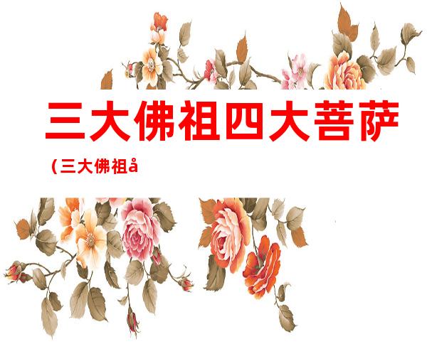 三大佛祖四大菩萨(三大佛祖四大菩萨讲解)