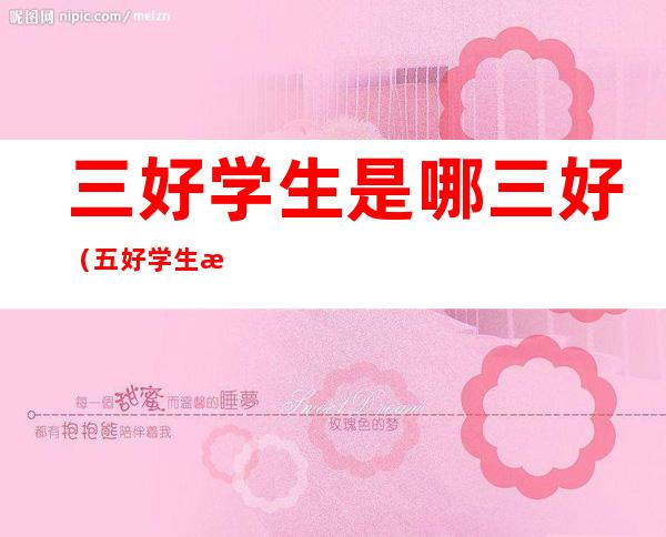 三好学生是哪三好(五好学生是哪五好)