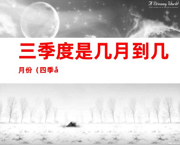三季度是几月到几月份（四季度是几月到几月份）