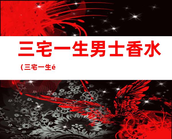 三宅一生男士香水(三宅一生香水百科)