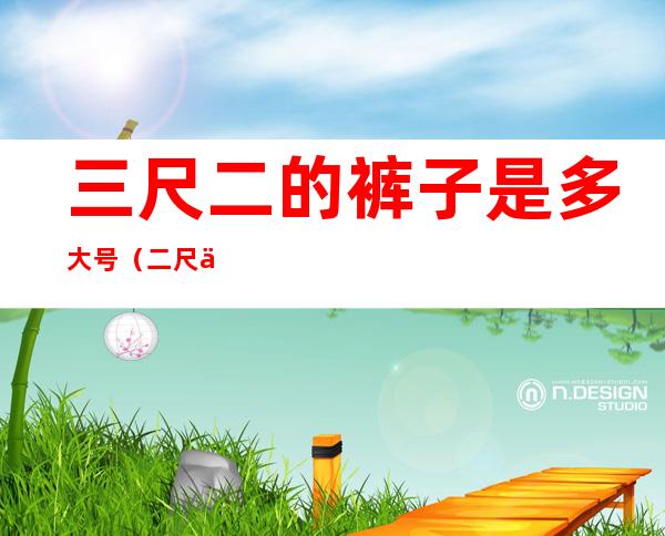 三尺二的裤子是多大号(二尺三长的裤子是什么号?)