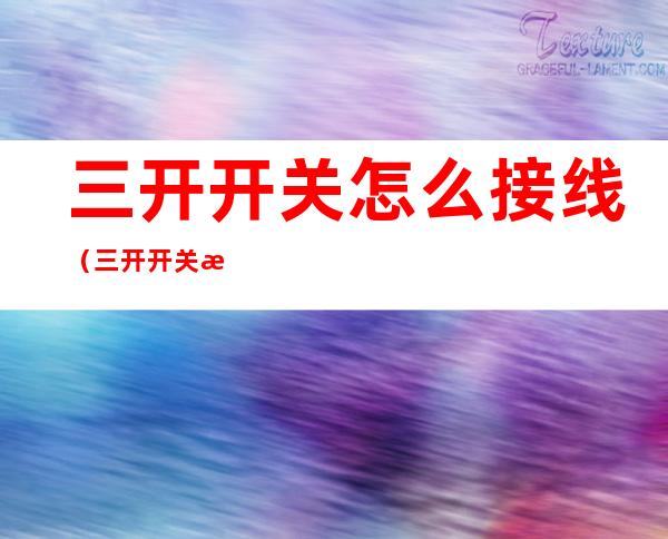 三开开关怎么接线(三开开关怎么接线L L1 L2L3)