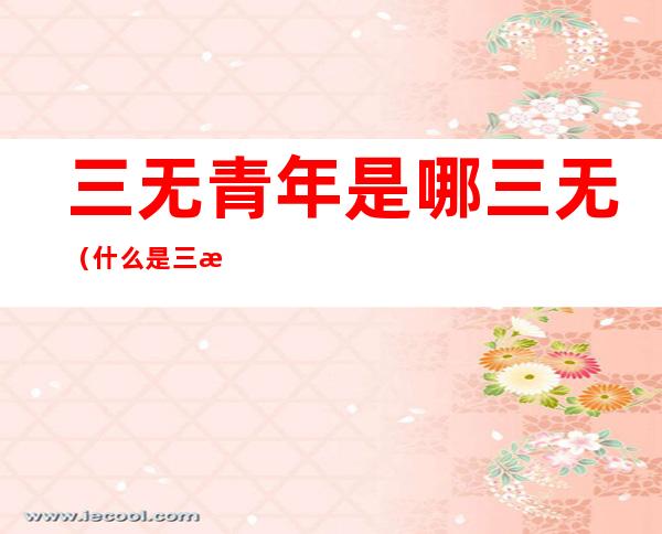 三无青年是哪三无(什么是三无少年)