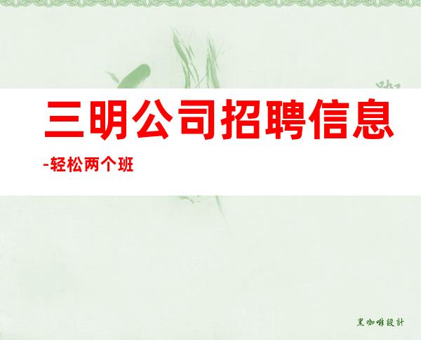 三明公司招聘信息-轻松两个班