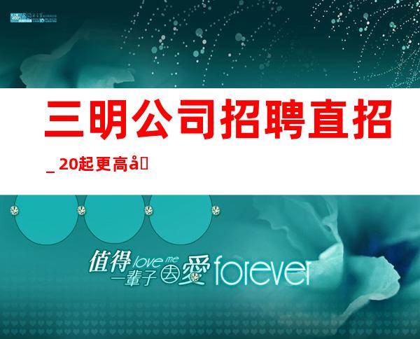 三明公司招聘直招_20起更高场所站得高飞得远
