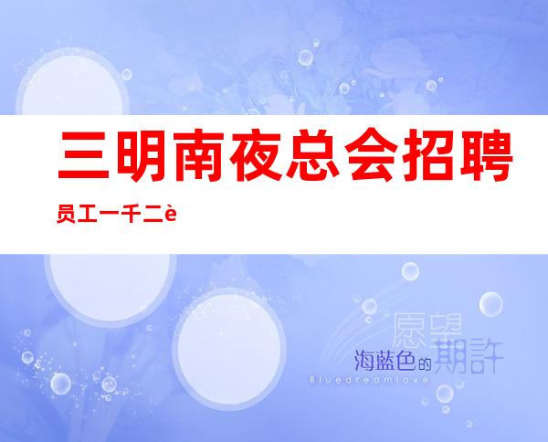 三明南夜总会招聘员工一千二起 _形象好上班快生意好
