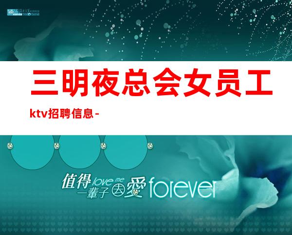 三明夜总会女员工ktv招聘信息-贴心带新人