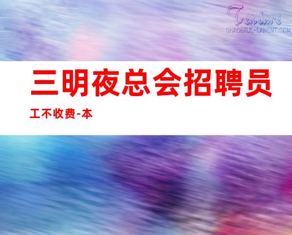 三明夜总会招聘员工不收费-本人公司直接招聘-20服务员
