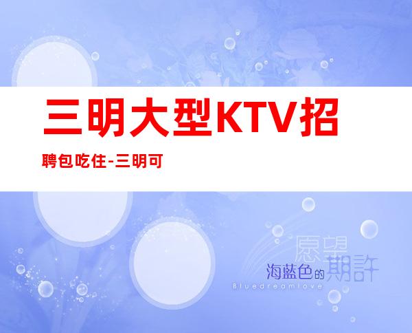 三明大型KTV招聘包吃住-三明可免费咨询免费考察