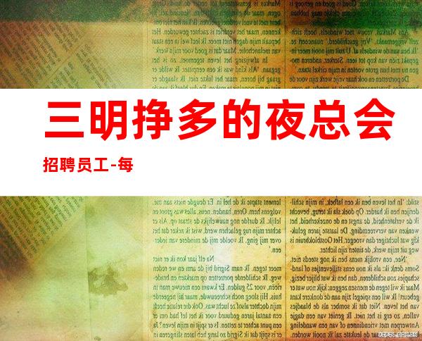 三明挣多的夜总会招聘员工-每天千金容易
