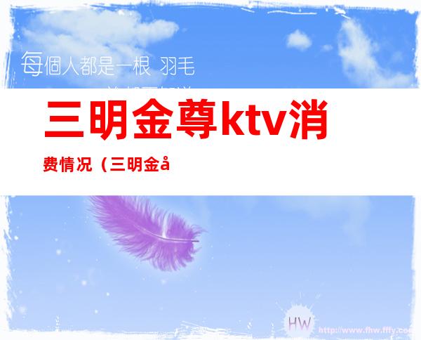 三明金尊ktv消费情况(三明金尊ktv消费情况如何)