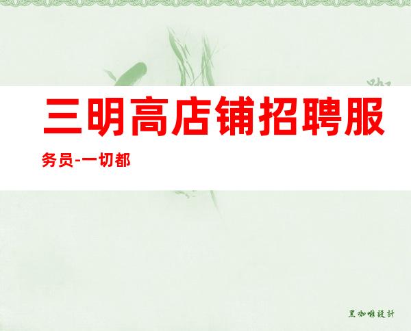 三明高店铺招聘服务员-一切都安排到位