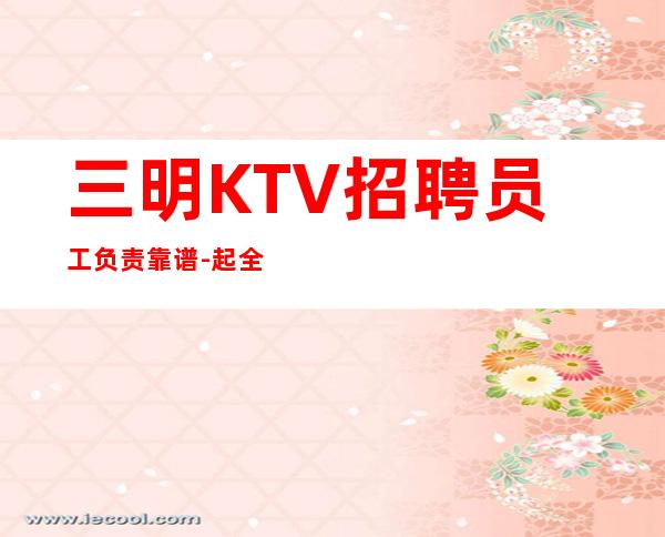 三明KTV招聘员工负责靠谱-起全职都可以