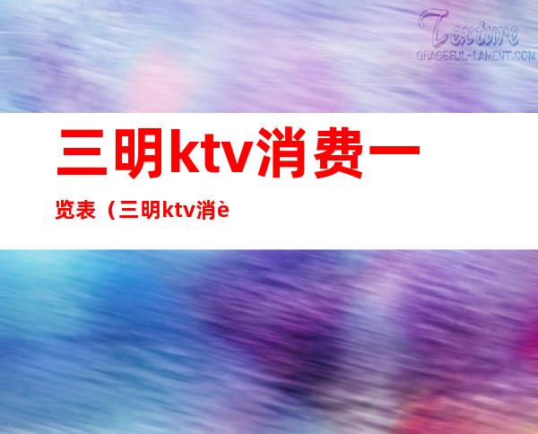 三明ktv消费一览表(三明ktv消费一览表)