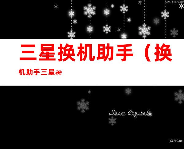 三星换机助手(换机助手三星换机助手)