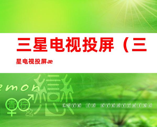 三星电视投屏(三星电视投屏没有声音怎么办)