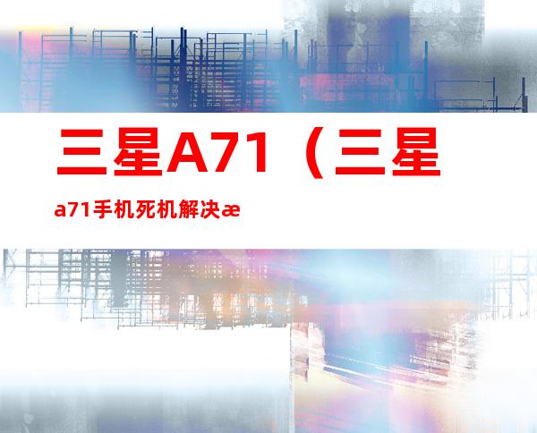 三星A71(三星a71手机死机解决方法)