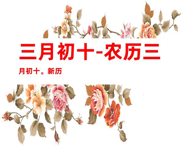 三月初十-农历三月初十。新历是多少