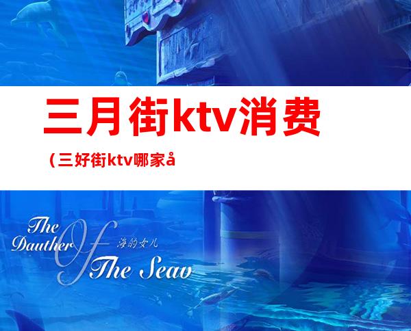 三月街ktv消费（三好街ktv哪家好）