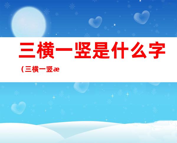 三横一竖是什么字(三横一竖是什么字?)