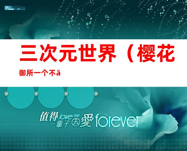 三次元世界(樱花御所一个不一样的三次元世界)