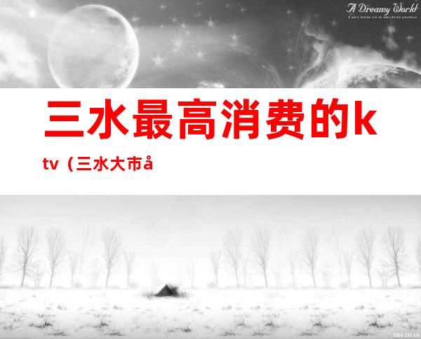 三水最高消费的ktv(三水大市场)