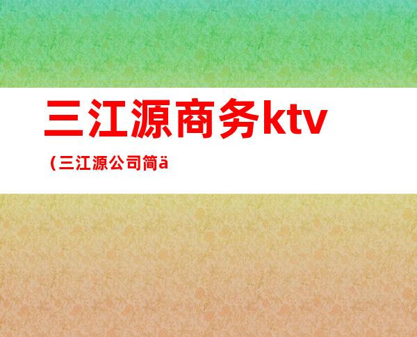 三江源商务ktv（三江源公司简介）