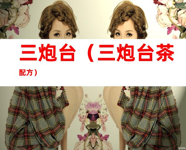 三炮台(三炮台茶配方)